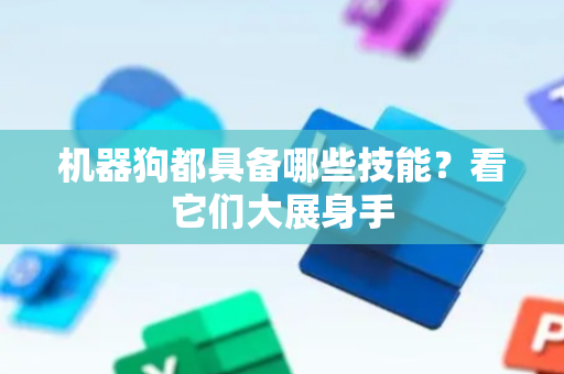 机器狗都具备哪些技能？看它们大展身手