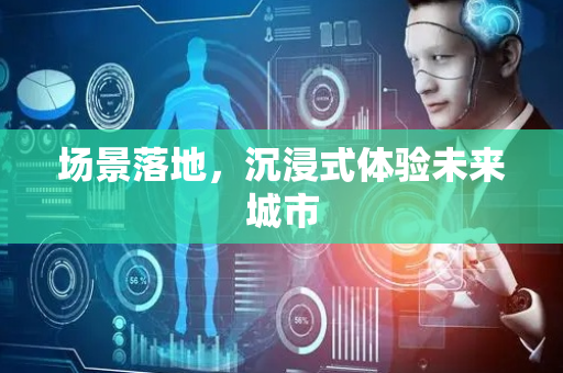 场景落地，沉浸式体验未来城市