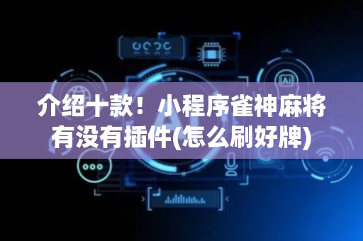 介绍十款！小程序雀神麻将有没有插件(怎么刷好牌)