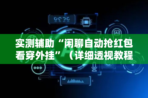 实测辅助“闲聊自动抢红包看穿外挂”（详细透视教程）-哔哩哔哩