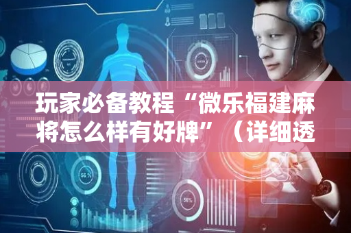 玩家必备教程“微乐福建麻将怎么样有好牌”（详细透视教程）-哔哩哔哩