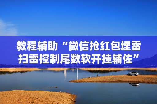 教程辅助“微信抢红包埋雷扫雷控制尾数软开挂辅佐”（详细透视教程）-哔哩哔哩