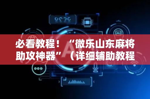 必看教程！“微乐山东麻将助攻神器”（详细辅助教程）-哔哩哔哩