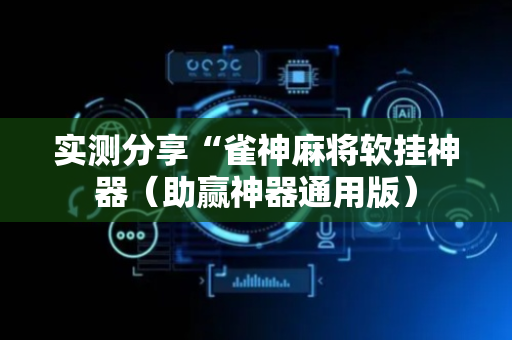 实测分享“雀神麻将软挂神器（助赢神器通用版）