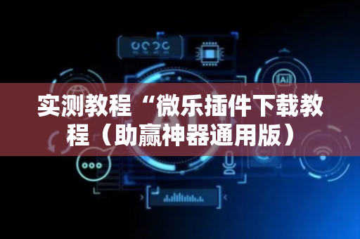 实测教程“微乐插件下载教程（助赢神器通用版）