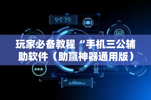 玩家必备教程“手机三公辅助软件（助赢神器通用版）