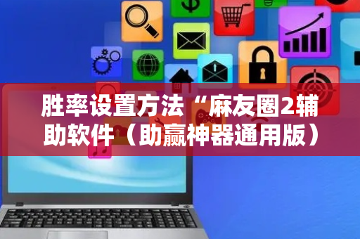 胜率设置方法“麻友圈2辅助软件（助赢神器通用版）