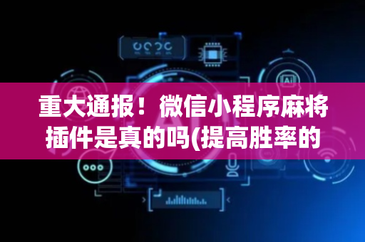 重大通报！微信小程序麻将插件是真的吗(提高胜率的方法)