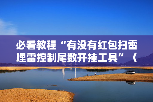 必看教程“有没有红包扫雷埋雷控制尾数开挂工具”（详细透视教程）-哔哩哔哩