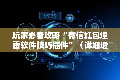 玩家必看攻略“微信红包埋雷软件技巧插件”（详细透视教程）-哔哩哔哩