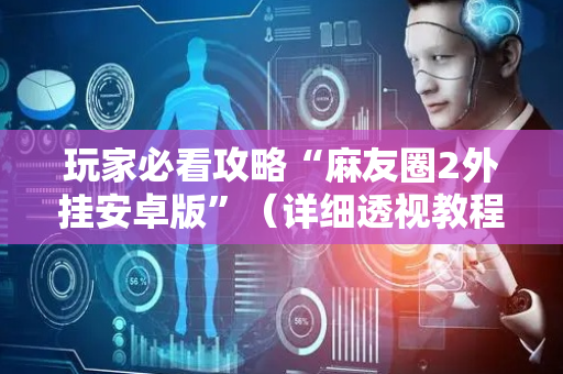 玩家必看攻略“麻友圈2外挂安卓版”（详细透视教程）-哔哩哔哩