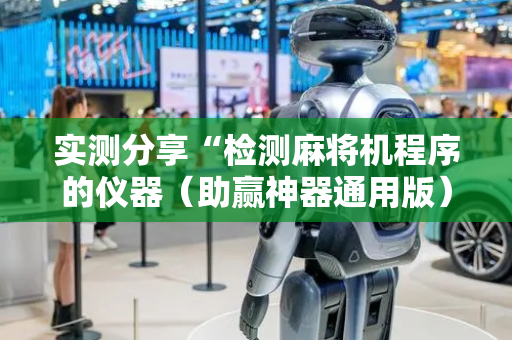 实测分享“检测麻将机程序的仪器（助赢神器通用版）