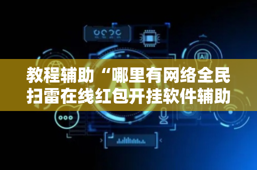教程辅助“哪里有网络全民扫雷在线红包开挂软件辅助”（详细透视教程）-哔哩哔哩