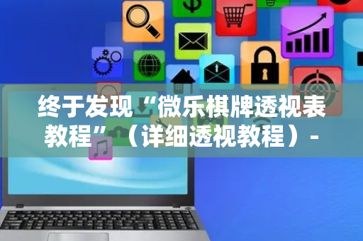 终于发现“微乐棋牌透视表教程”（详细透视教程）-哔哩哔哩