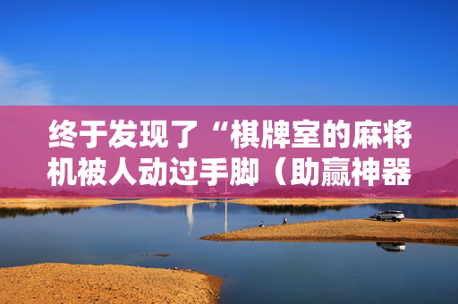 终于发现了“棋牌室的麻将机被人动过手脚（助赢神器通用版）