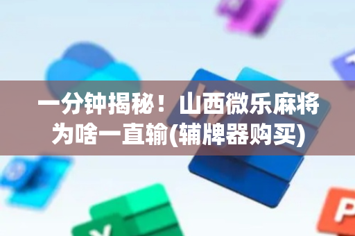 一分钟揭秘！山西微乐麻将为啥一直输(辅牌器购买)