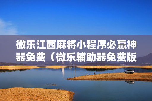 微乐江西麻将小程序必赢神器免费（微乐辅助器免费版）