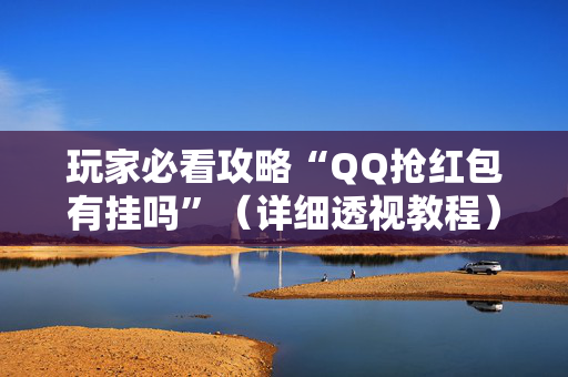 玩家必看攻略“QQ抢红包有挂吗”（详细透视教程）-哔哩哔哩