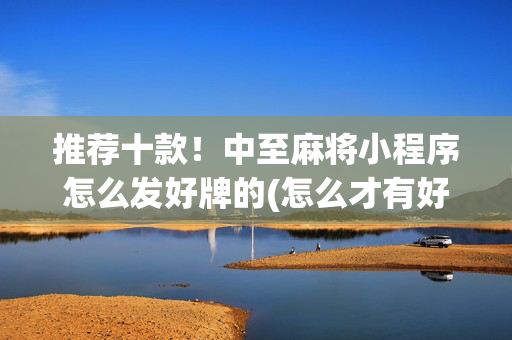 推荐十款！中至麻将小程序怎么发好牌的(怎么才有好牌)