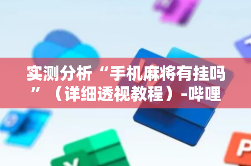 实测分析“手机麻将有挂吗”（详细透视教程）-哔哩哔哩