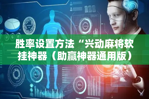 胜率设置方法“兴动麻将软挂神器（助赢神器通用版）