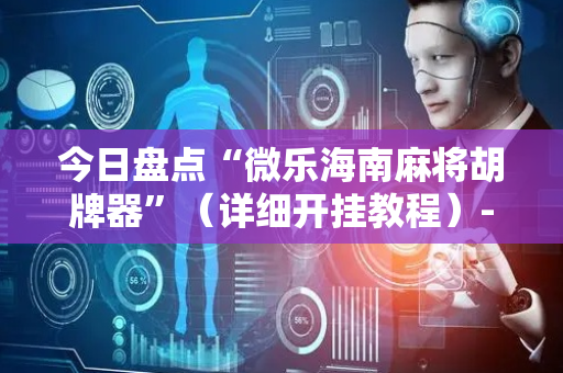 今日盘点“微乐海南麻将胡牌器”（详细开挂教程）-哔哩哔哩