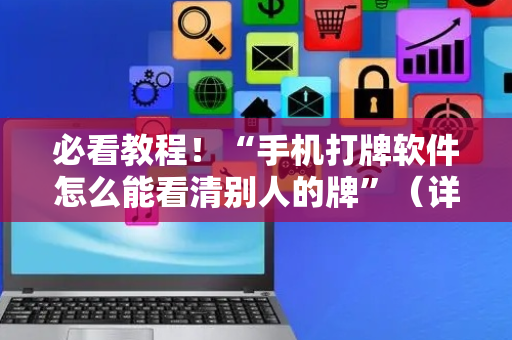 必看教程！“手机打牌软件怎么能看清别人的牌”（详细开挂教程）-哔哩哔哩