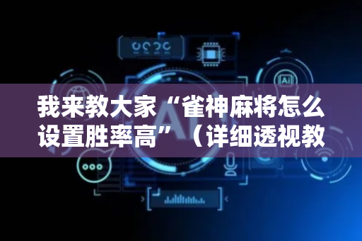 我来教大家“雀神麻将怎么设置胜率高”（详细透视教程）-哔哩哔哩