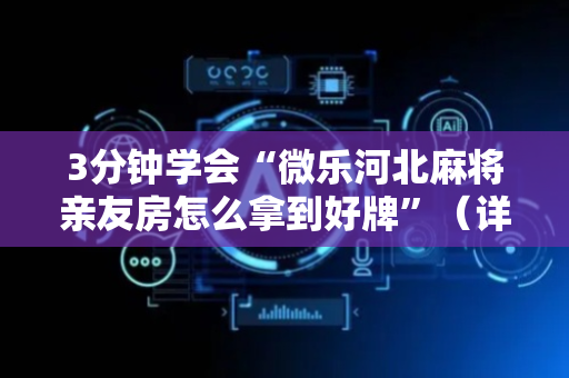 3分钟学会“微乐河北麻将亲友房怎么拿到好牌”（详细透视教程）-哔哩哔哩