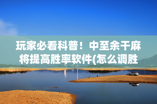 玩家必看科普！中至余干麻将提高胜率软件(怎么调胜率)