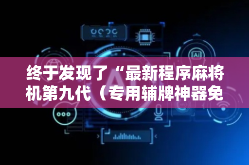 终于发现了“最新程序麻将机第九代（专用辅牌神器免安装）