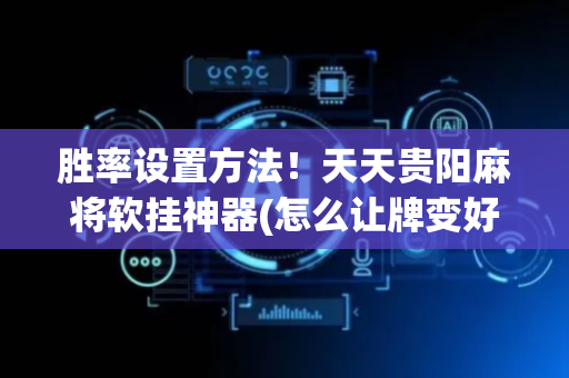 胜率设置方法！天天贵阳麻将软挂神器(怎么让牌变好)