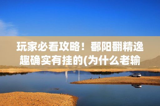玩家必看攻略！鄱阳翻精逸趣确实有挂的(为什么老输)