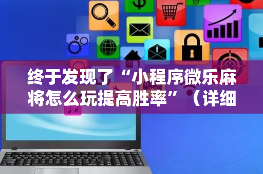 终于发现了“小程序微乐麻将怎么玩提高胜率”（详细透视教程）-哔哩哔哩