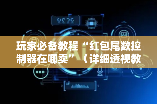 玩家必备教程“红包尾数控制器在哪卖”（详细透视教程）-哔哩哔哩