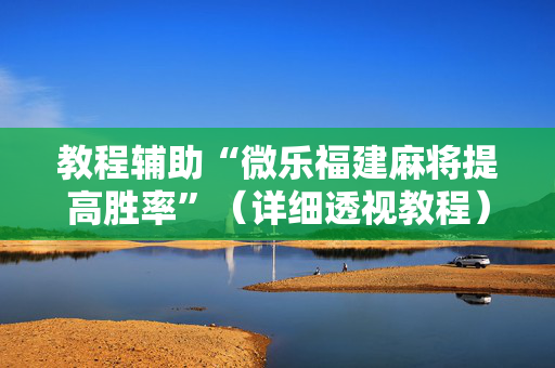 教程辅助“微乐福建麻将提高胜率”（详细透视教程）-哔哩哔哩