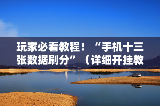 玩家必看教程！“手机十三张数据刷分”（详细开挂教程）-哔哩哔哩