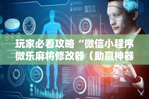 玩家必看攻略“微信小程序微乐麻将修改器（助赢神器通用版）
