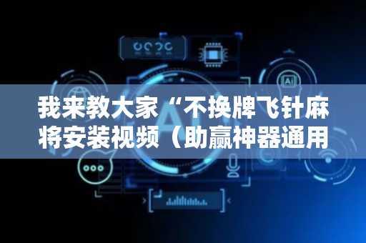 我来教大家“不换牌飞针麻将安装视频（助赢神器通用版）