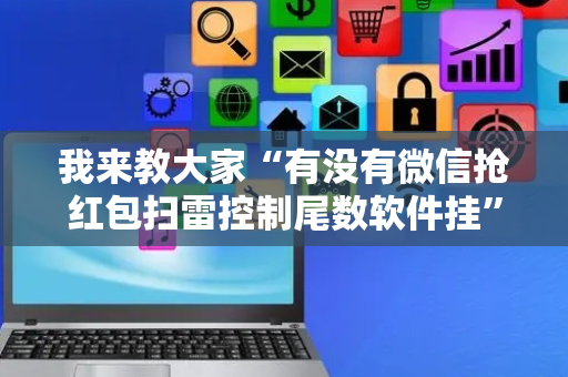 我来教大家“有没有微信抢红包扫雷控制尾数软件挂”（详细透视教程）-哔哩哔哩