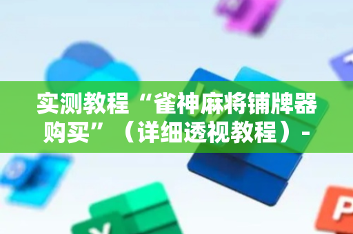 实测教程“雀神麻将铺牌器购买”（详细透视教程）-哔哩哔哩