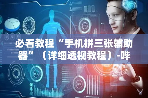 必看教程“手机拼三张辅助器”（详细透视教程）-哔哩哔哩