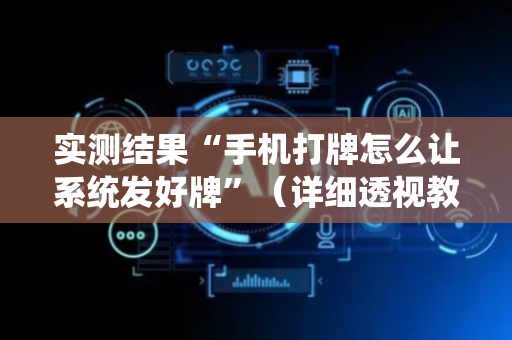 实测结果“手机打牌怎么让系统发好牌”（详细透视教程）-哔哩哔哩