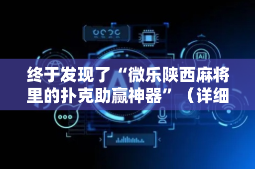 终于发现了“微乐陕西麻将里的扑克助赢神器”（详细透视教程）-哔哩哔哩