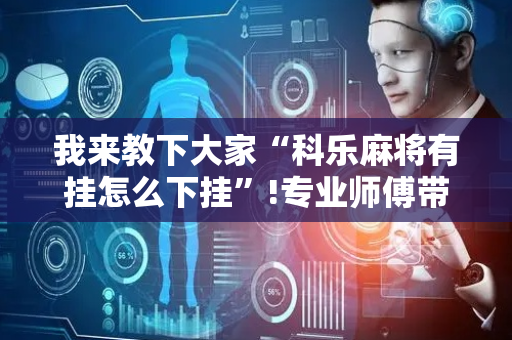 我来教下大家“科乐麻将有挂怎么下挂”!专业师傅带你一起了解（详细教程）-抖音