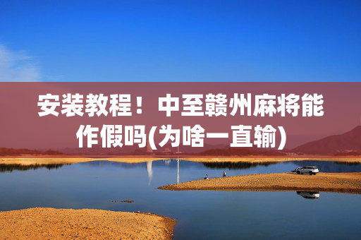 安装教程！中至赣州麻将能作假吗(为啥一直输)