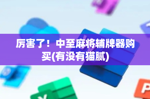 厉害了！中至麻将辅牌器购买(有没有猫腻)