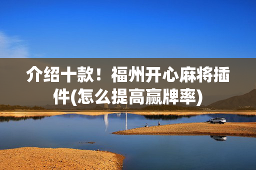 介绍十款！福州开心麻将插件(怎么提高赢牌率)