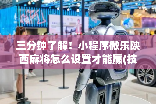 三分钟了解！小程序微乐陕西麻将怎么设置才能赢(技巧攻略怎样拿好牌)