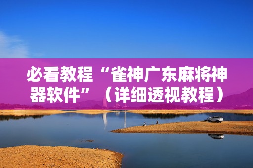 必看教程“雀神广东麻将神器软件”（详细透视教程）-哔哩哔哩